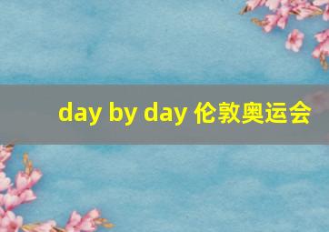 day by day 伦敦奥运会